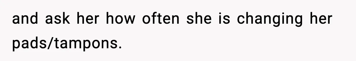 Single Dad Talks Hygiene With Teen Daughter, Gets Accused Of “Period Shaming” and ask her how often she is changing her pads/tampons.