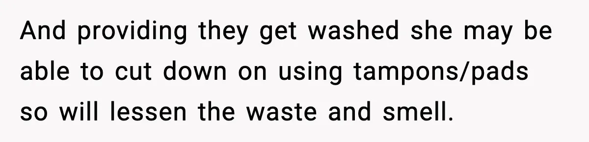 Single Dad Talks Hygiene With Teen Daughter, Gets Accused Of “Period Shaming” And providing they get washed she may be able to cut down on using tampons/pads so will lessen the waste and smell.