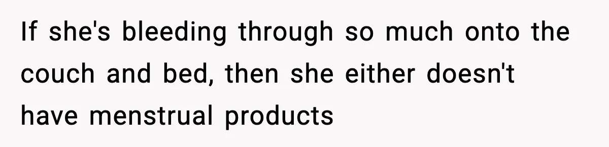 Single Dad Talks Hygiene With Teen Daughter, Gets Accused Of “Period Shaming” If she's bleeding through so much onto the couch and bed, then she either doesn't have menstrual products
