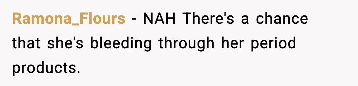 Single Dad Talks Hygiene With Teen Daughter, Gets Accused Of “Period Shaming” Ramona_Flours − NAH There's a chance that she's bleeding through her period products.