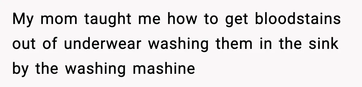 Single Dad Talks Hygiene With Teen Daughter, Gets Accused Of “Period Shaming” My mom taught me how to get bloodstains out of underwear washing them in the sink by the washing mashine