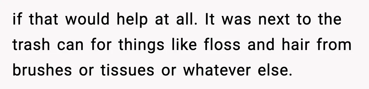 Single Dad Talks Hygiene With Teen Daughter, Gets Accused Of “Period Shaming” if that would help at all. It was next to the trash can for things like floss and hair from brushes or tissues or whatever else.