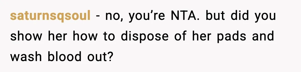 Single Dad Talks Hygiene With Teen Daughter, Gets Accused Of “Period Shaming” saturnsqsoul − no, you’re NTA. but did you show her how to dispose of her pads and wash blood out?