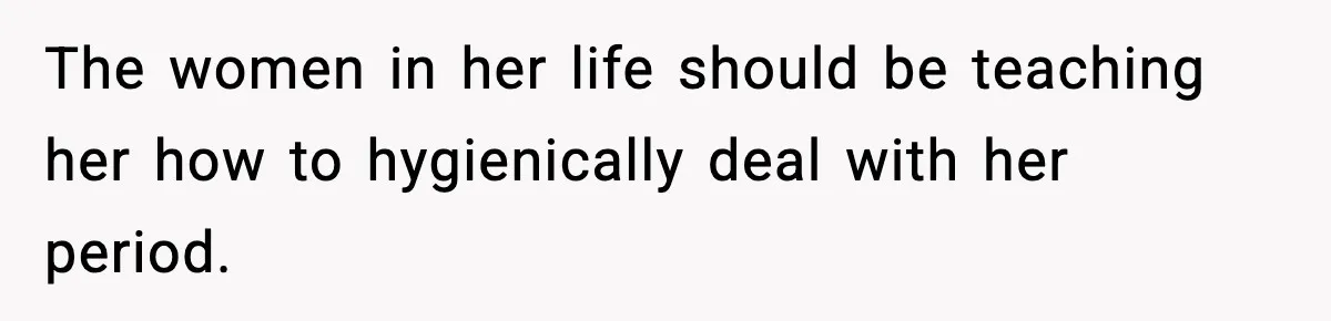 Single Dad Talks Hygiene With Teen Daughter, Gets Accused Of “Period Shaming” The women in her life should be teaching her how to hygienically deal with her period.