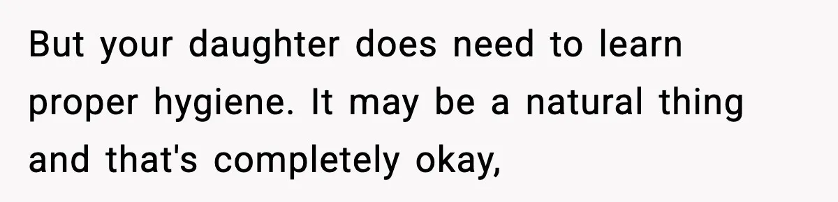 Single Dad Talks Hygiene With Teen Daughter, Gets Accused Of “Period Shaming” But your daughter does need to learn proper hygiene. It may be a natural thing and that's completely okay,