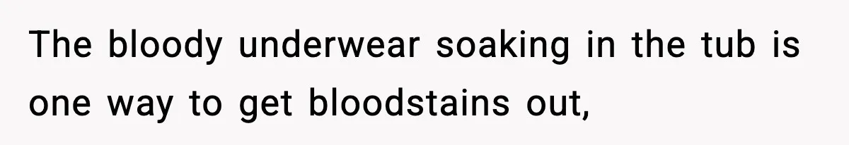 Single Dad Talks Hygiene With Teen Daughter, Gets Accused Of “Period Shaming” The bloody underwear soaking in the tub is one way to get bloodstains out,