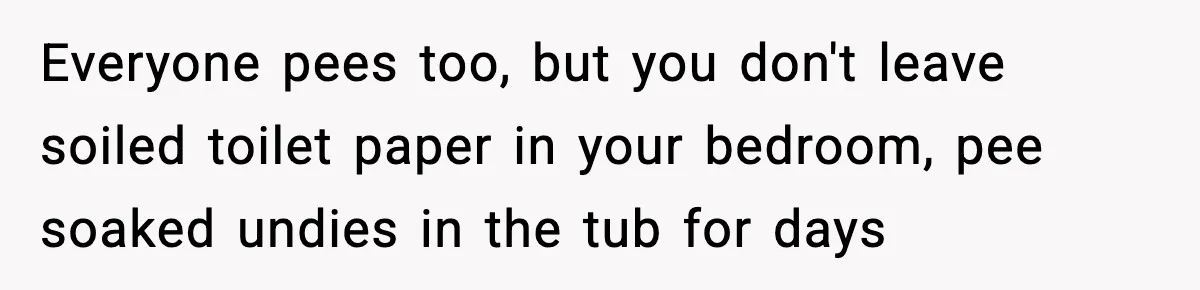 Single Dad Talks Hygiene With Teen Daughter, Gets Accused Of “Period Shaming” Everyone pees too, but you don't leave soiled toilet paper in your bedroom, pee soaked undies in the tub for days