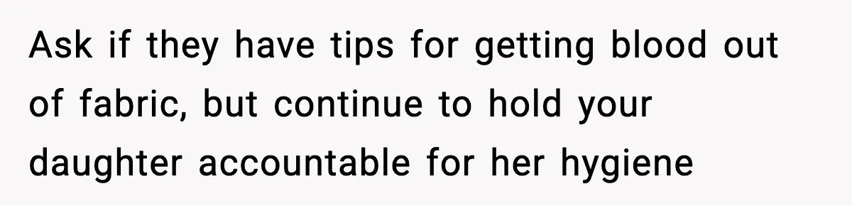 Single Dad Talks Hygiene With Teen Daughter, Gets Accused Of “Period Shaming” Ask if they have tips for getting blood out of fabric, but continue to hold your daughter accountable for her hygiene