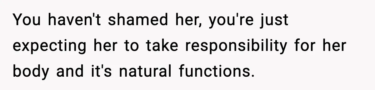 Single Dad Talks Hygiene With Teen Daughter, Gets Accused Of “Period Shaming” You haven't shamed her, you're just expecting her to take responsibility for her body and it's natural functions.