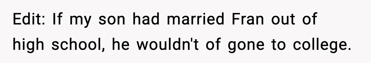 Mom Offers To Pay Tuition So Her Son Wouldn’t Marry At 18, Future DIL Calls Her “Evil” Edit: If my son had married Fran out of high school, he wouldn't of gone to college.