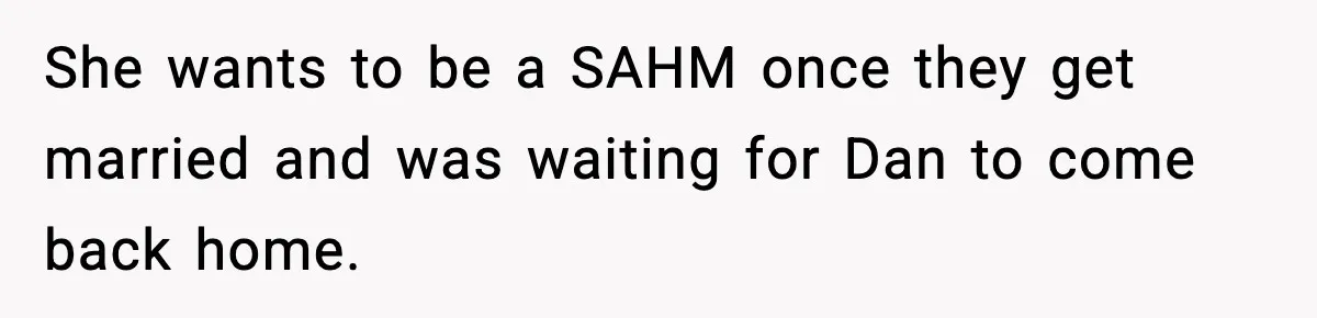 Mom Offers To Pay Tuition So Her Son Wouldn’t Marry At 18, Future DIL Calls Her “Evil” She wants to be a SAHM once they get married and was waiting for Dan to come back home.