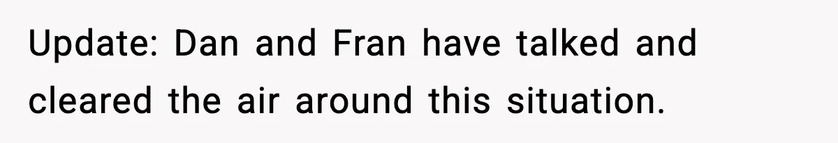 Mom Offers To Pay Tuition So Her Son Wouldn’t Marry At 18, Future DIL Calls Her “Evil” Update: Dan and Fran have talked and cleared the air around this situation.