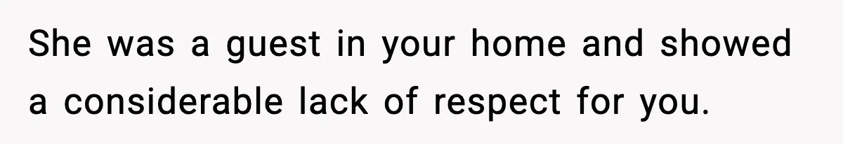 Mom Offers To Pay Tuition So Her Son Wouldn’t Marry At 18, Future DIL Calls Her “Evil” She was a guest in your home and showed a considerable lack of respect for you.