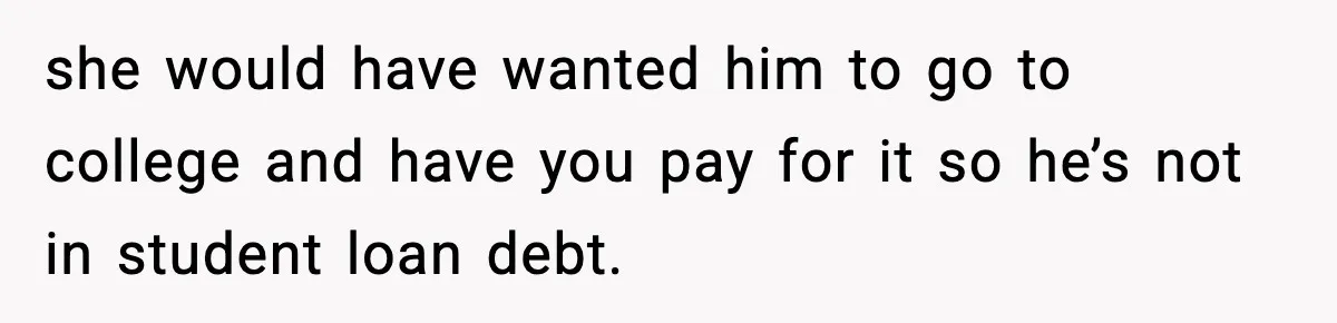 Mom Offers To Pay Tuition So Her Son Wouldn’t Marry At 18, Future DIL Calls Her “Evil” she would have wanted him to go to college and have you pay for it so he’s not in student loan debt.