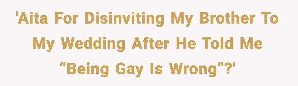 'AITA for disinviting my brother to my wedding after he told me “being gay is wrong”?'