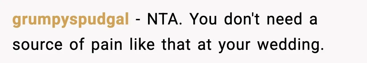 grumpyspudgal − NTA. You don't need a source of pain like that at your wedding.