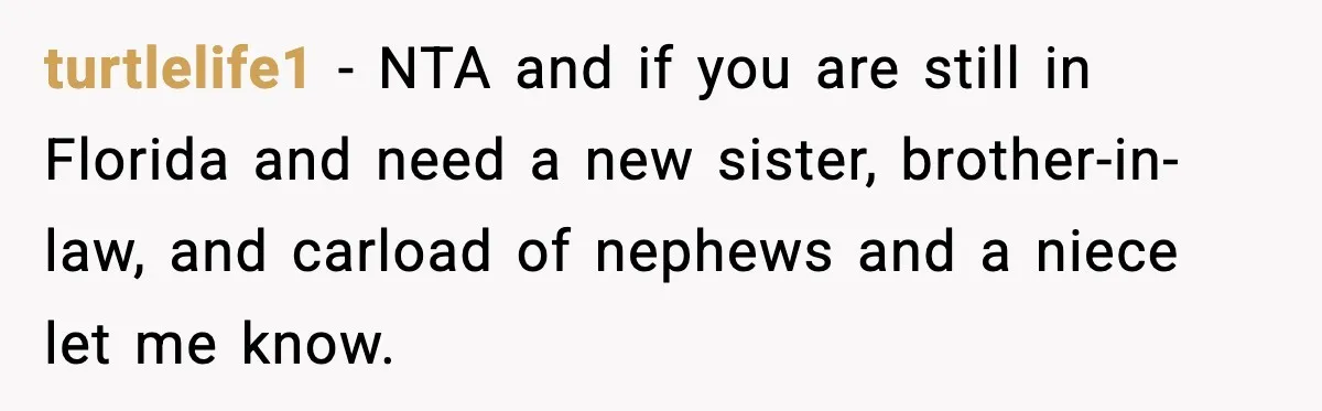 turtlelife1 − NTA and if you are still in Florida and need a new sister, brother-in-law, and carload of nephews and a niece let me know.