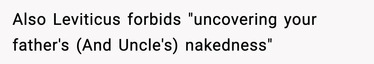 Also Leviticus forbids "uncovering your father's (And Uncle's) nakedness"