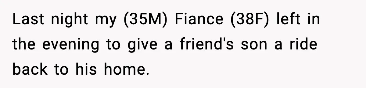 Last night my (35M) Fiance (38F) left in the evening to give a friend's son a ride back to his home.