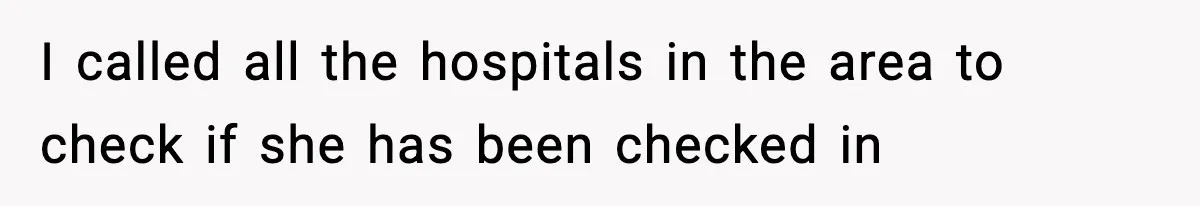 I called all the hospitals in the area to check if she has been checked in