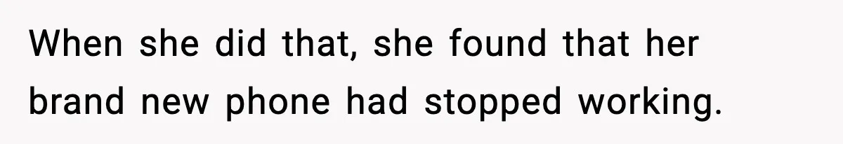 When she did that, she found that her brand new phone had stopped working.