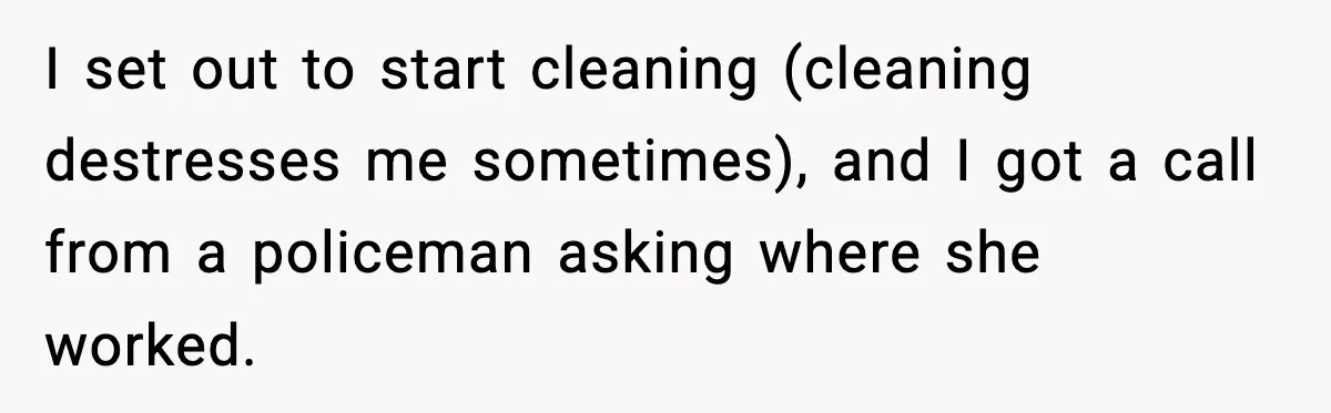 I set out to start cleaning (cleaning destresses me sometimes), and I got a call from a policeman asking where she worked.