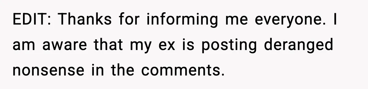 EDIT: Thanks for informing me everyone. I am aware that my ex is posting deranged nonsense in the comments.