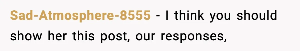 Sad-Atmosphere-8555 − I think you should show her this post, our responses,