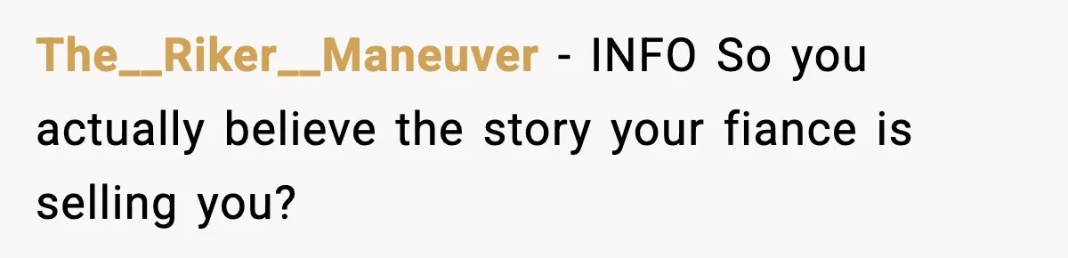 The__Riker__Maneuver − INFO So you actually believe the story your fiance is selling you?