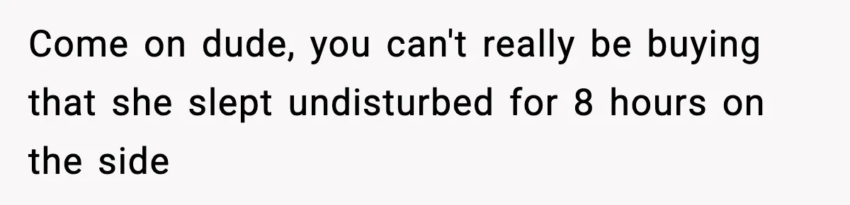 Come on dude, you can't really be buying that she slept undisturbed for 8 hours on the side