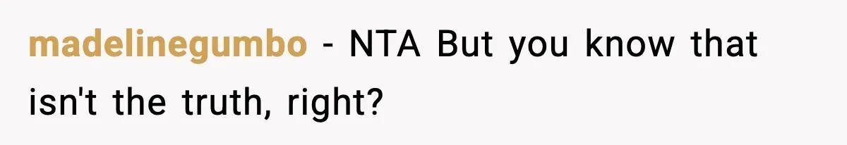 madelinegumbo − NTA But you know that isn't the truth, right?