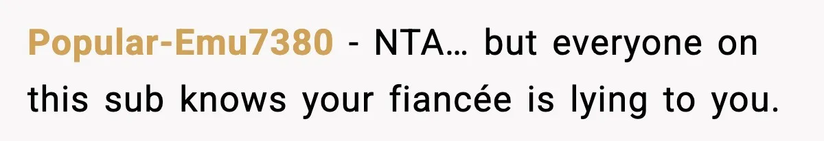 Popular-Emu7380 − NTA… but everyone on this sub knows your fiancée is lying to you.
