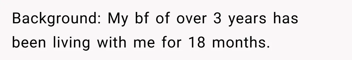 Background: My bf of over 3 years has been living with me for 18 months.