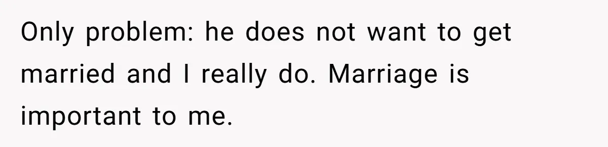 Only problem: he does not want to get married and I really do. Marriage is important to me.