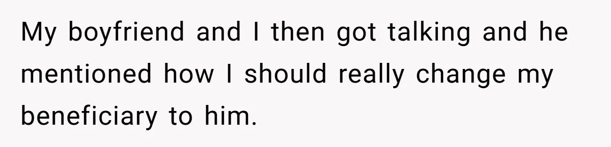 My boyfriend and I then got talking and he mentioned how I should really change my beneficiary to him.