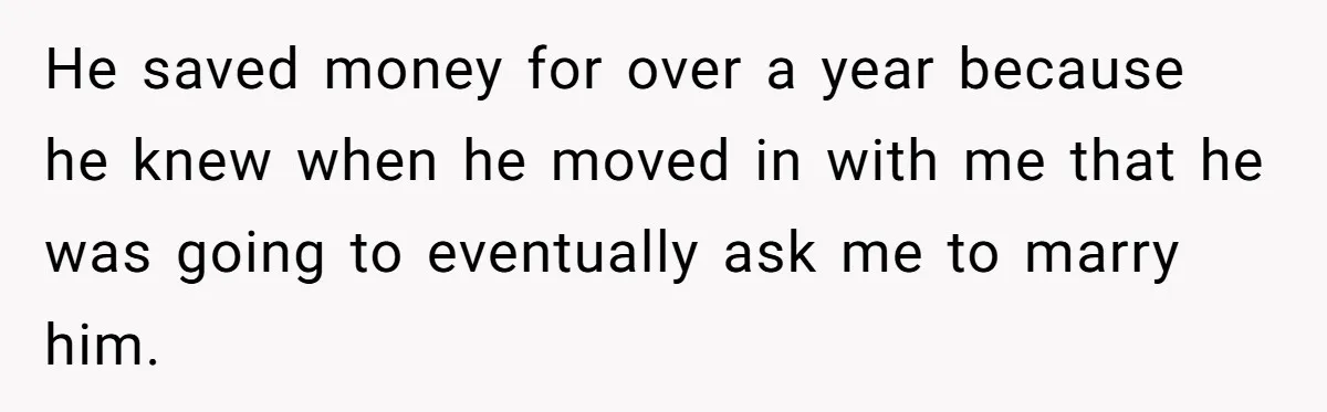 He saved money for over a year because he knew when he moved in with me that he was going to eventually ask me to marry him.