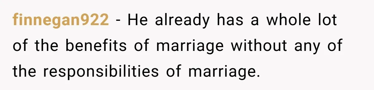 finnegan922 − He already has a whole lot of the benefits of marriage without any of the responsibilities of marriage.