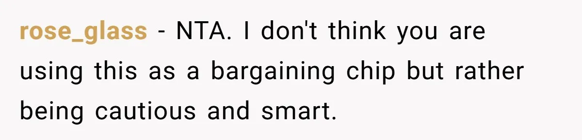 rose_glass − NTA. I don't think you are using this as a bargaining chip but rather being cautious and smart.
