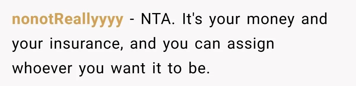 nonotReallyyyy − NTA. It's your money and your insurance, and you can assign whoever you want it to be.