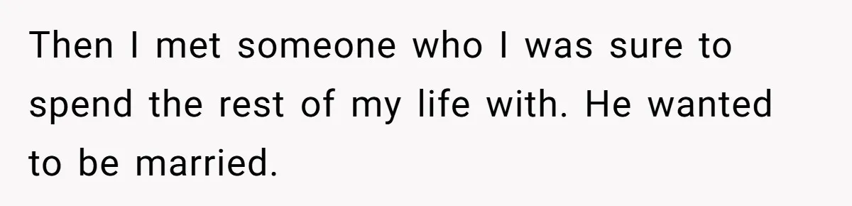Then I met someone who I was sure to spend the rest of my life with. He wanted to be married.