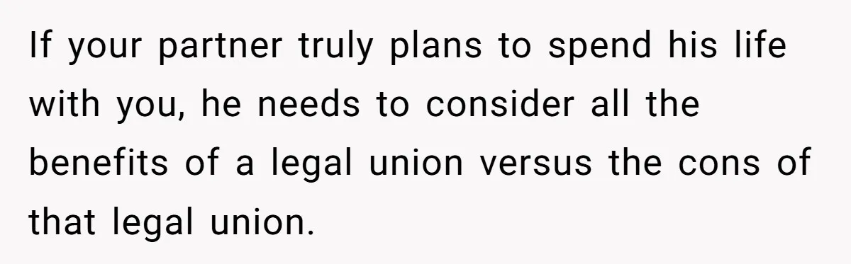 If your partner truly plans to spend his life with you, he needs to consider all the benefits of a legal union versus the cons of that legal union.