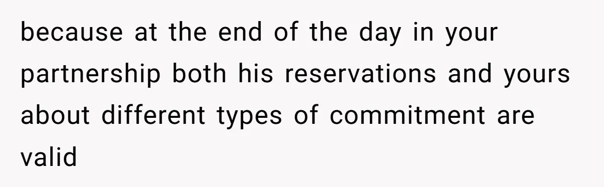 because at the end of the day in your partnership both his reservations and yours about different types of commitment are valid
