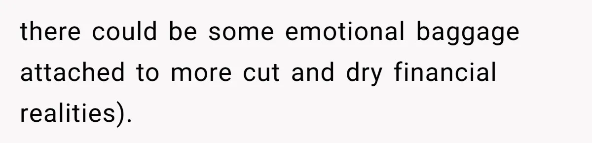 there could be some emotional baggage attached to more cut and dry financial realities).