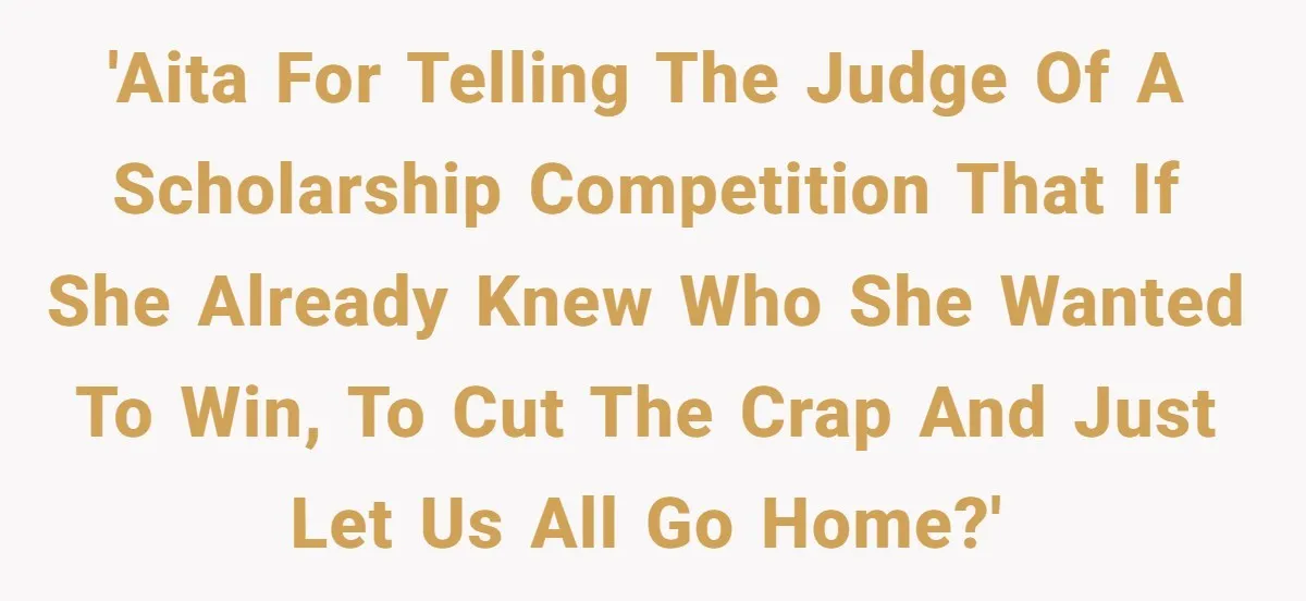 'AITA for telling the judge of a scholarship competition that if she already knew who she wanted to win, to cut the crap and just let us all go home?'
