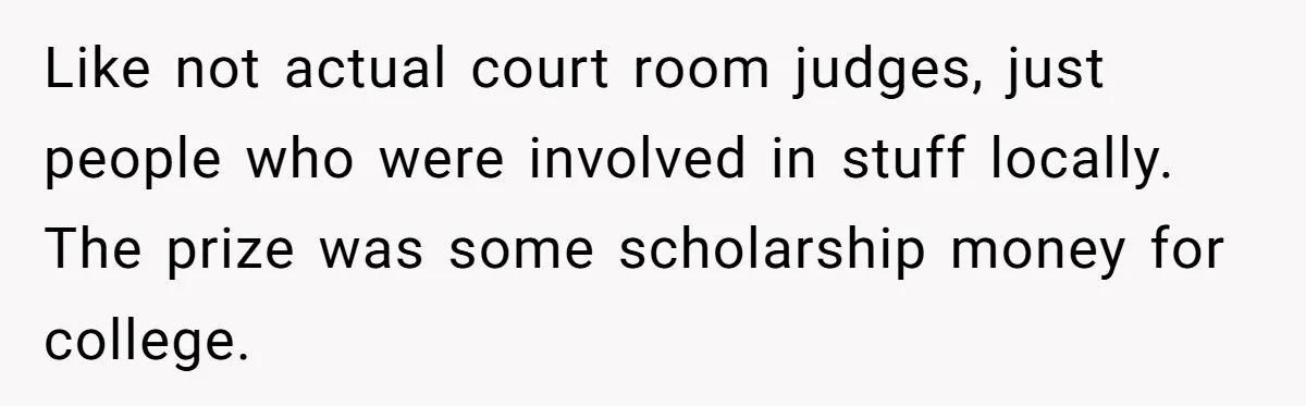 Like not actual court room judges, just people who were involved in stuff locally. The prize was some scholarship money for college.