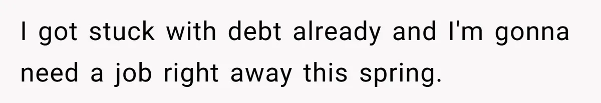 I got stuck with debt already and I'm gonna need a job right away this spring.