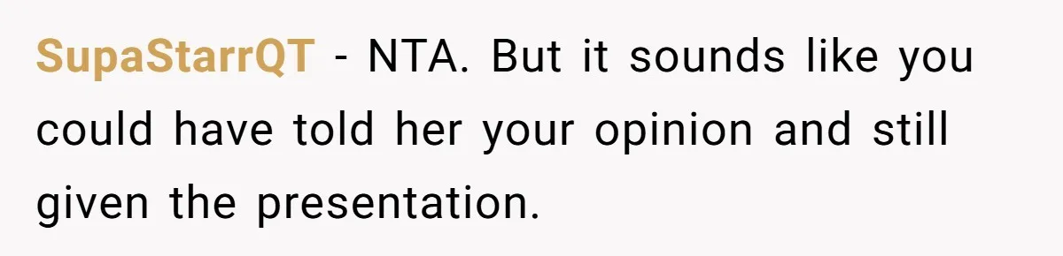 SupaStarrQT − NTA. But it sounds like you could have told her your opinion and still given the presentation.