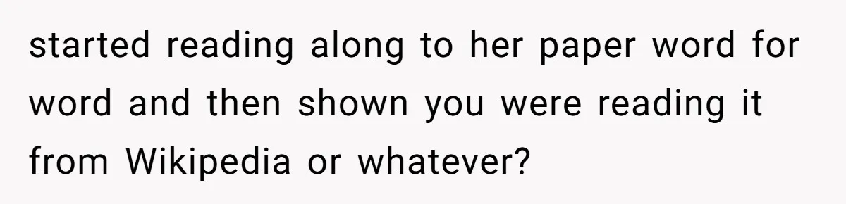 started reading along to her paper word for word and then shown you were reading it from Wikipedia or whatever?