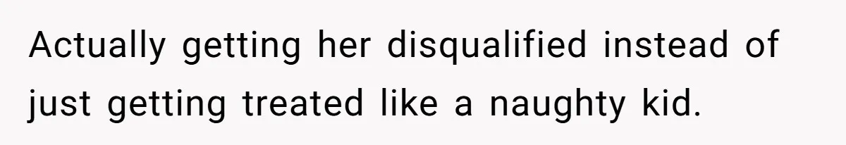 Actually getting her disqualified instead of just getting treated like a naughty kid.