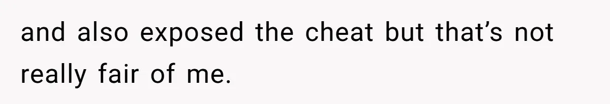 and also exposed the cheat but that’s not really fair of me.
